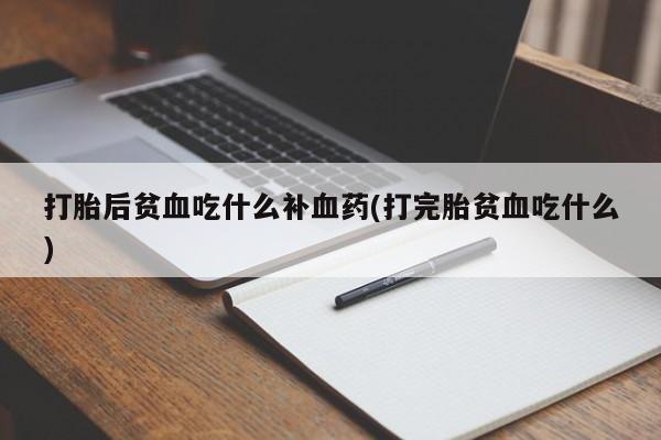 推荐个卖打胎药微信联系方式打胎后贫血吃什么补血药(打完胎贫血吃什么)