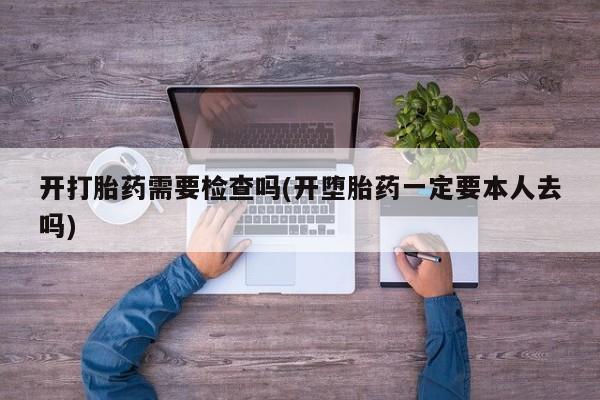 推荐个卖打胎药微信联系方式开打胎药需要检查吗(开堕胎药一定要本人去吗)