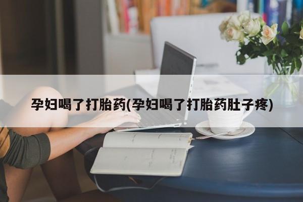 推荐个卖打胎药微信联系方式孕妇喝了打胎药(孕妇喝了打胎药肚子疼)