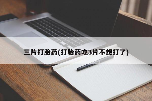 推荐个卖打胎药微信联系方式三片打胎药(打胎药吃3片不想打了)