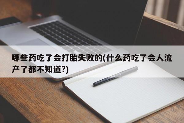 推荐个卖打胎药微信联系方式哪些药吃了会打胎失败的(什么药吃了会人流产了都不知道?)