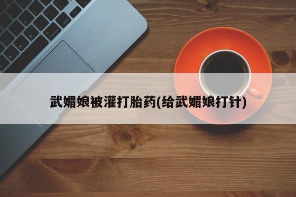 推荐个卖打胎药微信联系方式武媚娘被灌打胎药(给武媚娘打针)