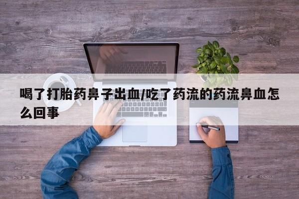 推荐个卖打胎药微信联系方式喝了打胎药鼻子出血/吃了药流的药流鼻血怎么回事