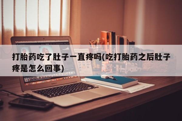 推荐个卖打胎药微信联系方式打胎药吃了肚子一直疼吗(吃打胎药之后肚子疼是怎么回事)
