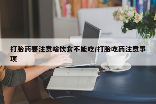推荐个卖打胎药微信联系方式打胎药要注意啥饮食不能吃/打胎吃药注意事项