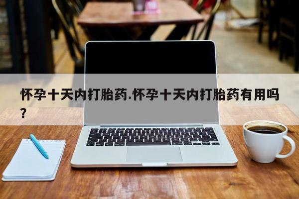 推荐个卖打胎药微信联系方式怀孕十天内打胎药.怀孕十天内打胎药有用吗？