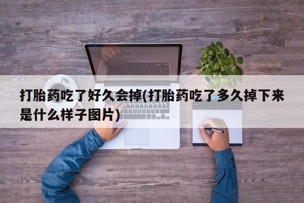 推荐个卖打胎药微信联系方式打胎药吃了好久会掉(打胎药吃了多久掉下来是什么样子图片)