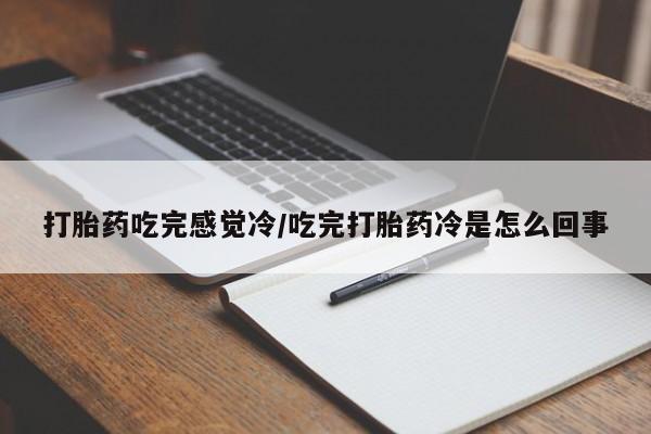 推荐个卖打胎药微信联系方式打胎药吃完感觉冷/吃完打胎药冷是怎么回事