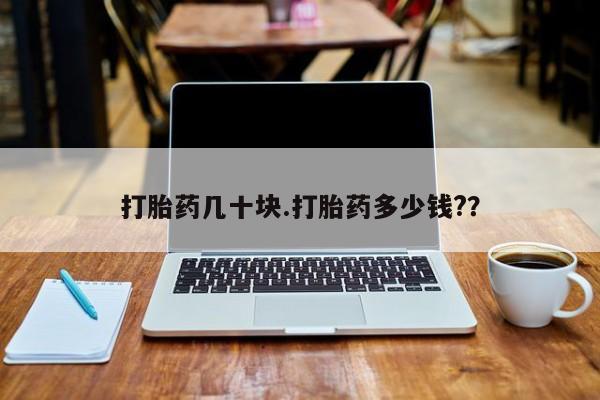 推荐个卖打胎药微信联系方式打胎药几十块.打胎药多少钱?？