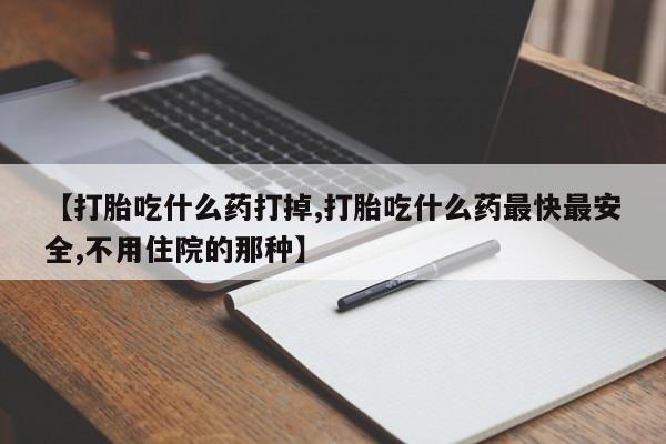 推荐个卖打胎药微信联系方式【打胎吃什么药打掉,打胎吃什么药最快最安全,不用住院的那种】