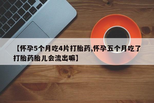 推荐个卖打胎药微信联系方式【怀孕5个月吃4片打胎药,怀孕五个月吃了打胎药胎儿会流出嘛】