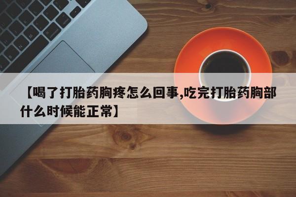推荐个卖打胎药微信联系方式【喝了打胎药胸疼怎么回事,吃完打胎药胸部什么时候能正常】