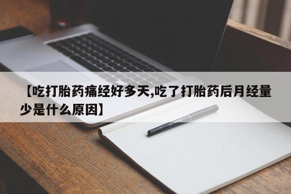 推荐个卖打胎药微信联系方式【吃打胎药痛经好多天,吃了打胎药后月经量少是什么原因】