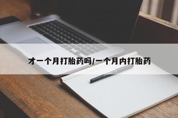 推荐个卖打胎药微信联系方式才一个月打胎药吗/一个月内打胎药