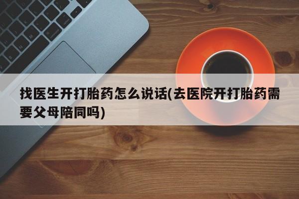 推荐个卖打胎药微信联系方式找医生开打胎药怎么说话(去医院开打胎药需要父母陪同吗)