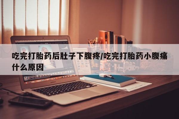 推荐个卖打胎药微信联系方式吃完打胎药后肚子下腹疼/吃完打胎药小腹痛什么原因
