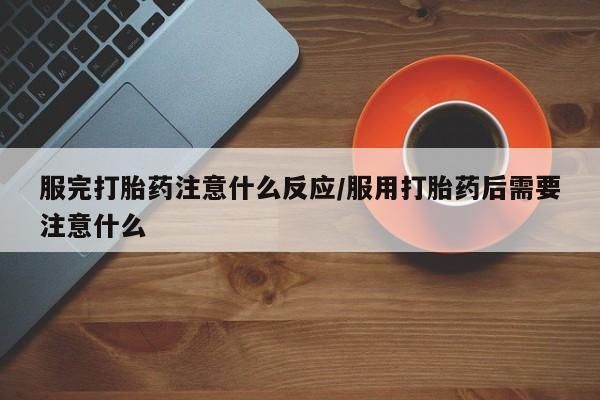 推荐个卖打胎药微信联系方式服完打胎药注意什么反应/服用打胎药后需要注意什么
