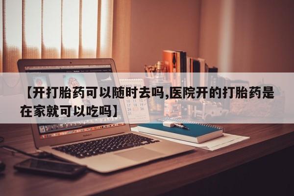 推荐个卖打胎药微信联系方式【开打胎药可以随时去吗,医院开的打胎药是在家就可以吃吗】