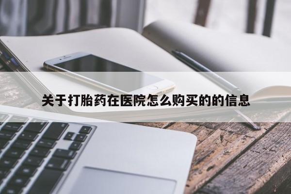 推荐个卖打胎药微信联系方式关于打胎药在医院怎么购买的的信息