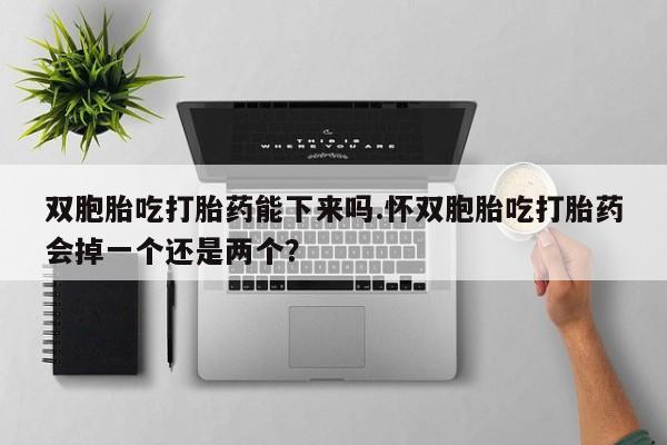 推荐个卖打胎药微信联系方式双胞胎吃打胎药能下来吗.怀双胞胎吃打胎药会掉一个还是两个？