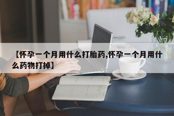推荐个卖打胎药微信联系方式【怀孕一个月用什么打胎药,怀孕一个月用什么药物打掉】