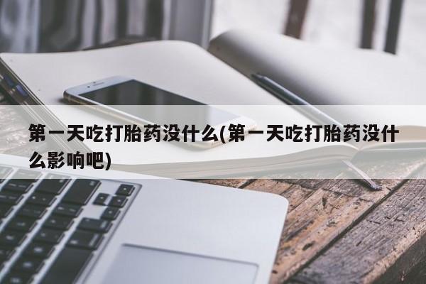 推荐个卖打胎药微信联系方式第一天吃打胎药没什么(第一天吃打胎药没什么影响吧)