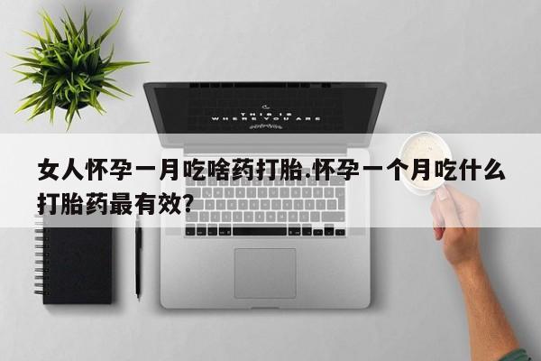 推荐个卖打胎药微信联系方式女人怀孕一月吃啥药打胎.怀孕一个月吃什么打胎药最有效？