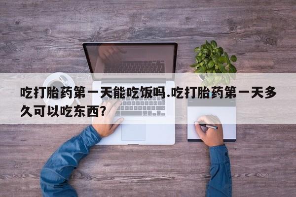 推荐个卖打胎药微信联系方式吃打胎药第一天能吃饭吗.吃打胎药第一天多久可以吃东西？
