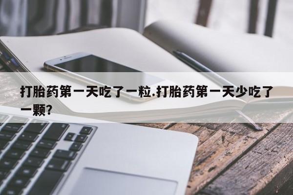 推荐个卖打胎药微信联系方式打胎药第一天吃了一粒.打胎药第一天少吃了一颗？