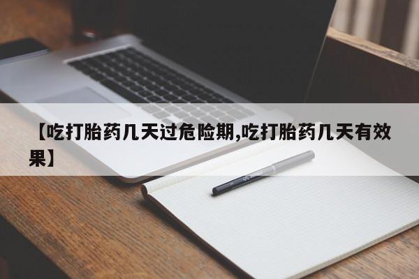 推荐个卖打胎药微信联系方式【吃打胎药几天过危险期,吃打胎药几天有效果】