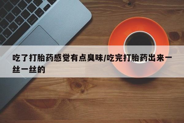 推荐个卖打胎药微信联系方式吃了打胎药感觉有点臭味/吃完打胎药出来一丝一丝的