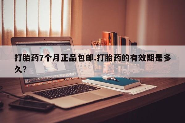推荐个卖打胎药微信联系方式打胎药7个月正品包邮.打胎药的有效期是多久？