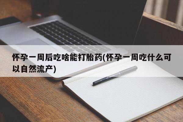 推荐个卖打胎药微信联系方式怀孕一周后吃啥能打胎药(怀孕一周吃什么可以自然流产)