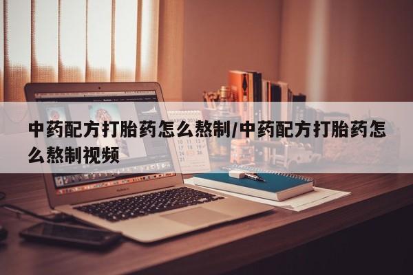 推荐个卖打胎药微信联系方式中药配方打胎药怎么熬制/中药配方打胎药怎么熬制视频