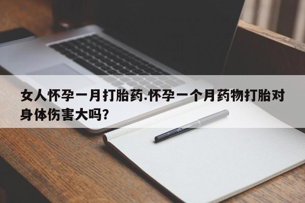 推荐个卖打胎药微信联系方式女人怀孕一月打胎药.怀孕一个月药物打胎对身体伤害大吗？