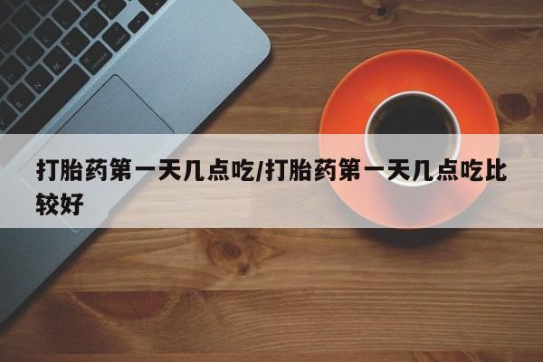 推荐个卖打胎药微信联系方式打胎药第一天几点吃/打胎药第一天几点吃比较好