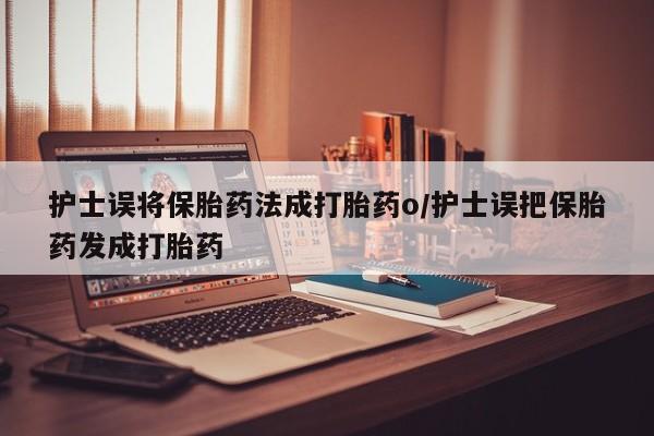 推荐个卖打胎药微信联系方式护士误将保胎药法成打胎药o/护士误把保胎药发成打胎药