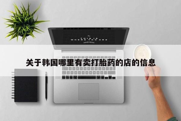推荐个卖打胎药微信联系方式关于韩国哪里有卖打胎药的店的信息