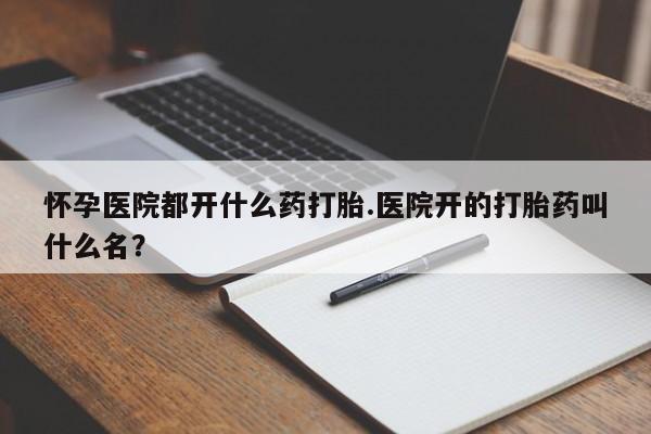 推荐个卖打胎药微信联系方式怀孕医院都开什么药打胎.医院开的打胎药叫什么名？