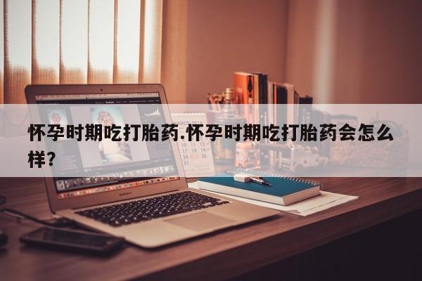 推荐个卖打胎药微信联系方式怀孕时期吃打胎药.怀孕时期吃打胎药会怎么样？