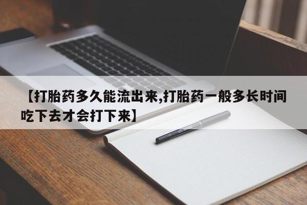 推荐个卖打胎药微信联系方式【打胎药多久能流出来,打胎药一般多长时间吃下去才会打下来】