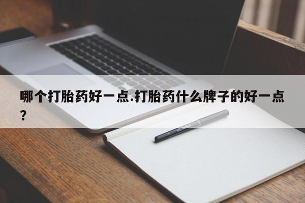 推荐个卖打胎药微信联系方式哪个打胎药好一点.打胎药什么牌子的好一点？