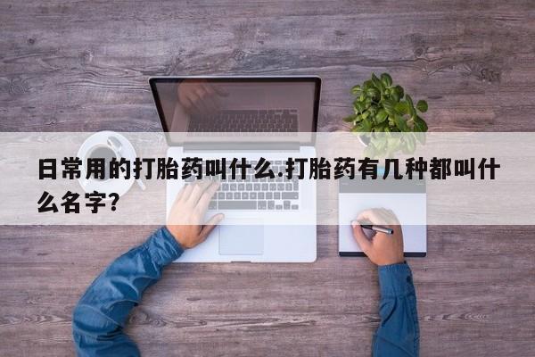 推荐个卖打胎药微信联系方式日常用的打胎药叫什么.打胎药有几种都叫什么名字？