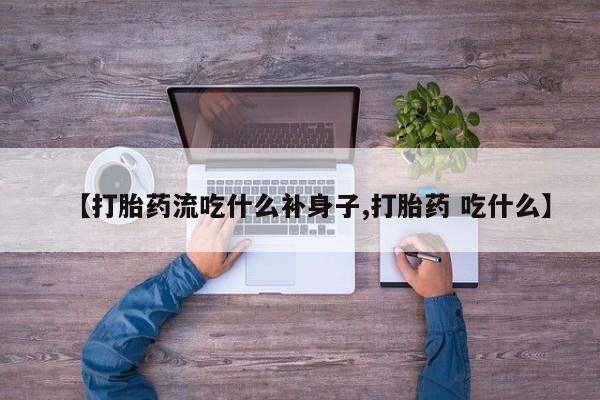 推荐个卖打胎药微信联系方式【打胎药流吃什么补身子,打胎药 吃什么】