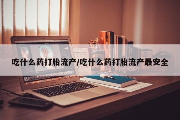 推荐个卖打胎药微信联系方式吃什么药打胎流产/吃什么药打胎流产最安全