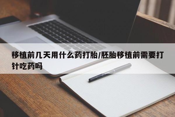 推荐个卖打胎药微信联系方式移植前几天用什么药打胎/胚胎移植前需要打针吃药吗