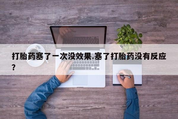 推荐个卖打胎药微信联系方式打胎药塞了一次没效果.塞了打胎药没有反应？