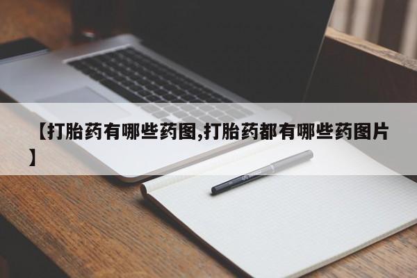 推荐个卖打胎药微信联系方式【打胎药有哪些药图,打胎药都有哪些药图片】
