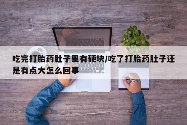 推荐个卖打胎药微信联系方式吃完打胎药肚子里有硬块/吃了打胎药肚子还是有点大怎么回事