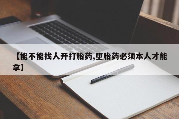 推荐个卖打胎药微信联系方式【能不能找人开打胎药,堕胎药必须本人才能拿】